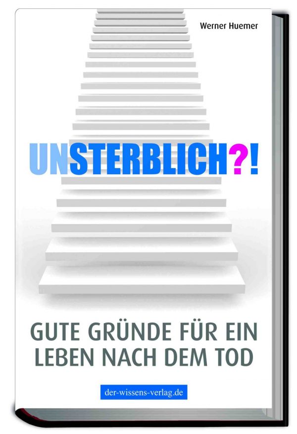 Unsterblich?! Gute Gründe für ein Leben nach dem Tod!