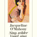 “Sing, wilder Vogel, sing” von Jacqueline O´Mahony, erschienen im Diogenes Verlag. Bildquelle: © Diogenes Verlag